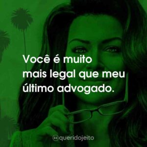 Você é muito mais legal que meu último advogado.