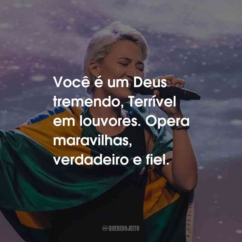 Frases de Thamires Garcia: Você é um Deus tremendo, Terrível em louvores. Opera maravilhas, verdadeiro e fiel.