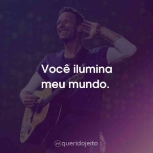 Você ilumina meu mundo.