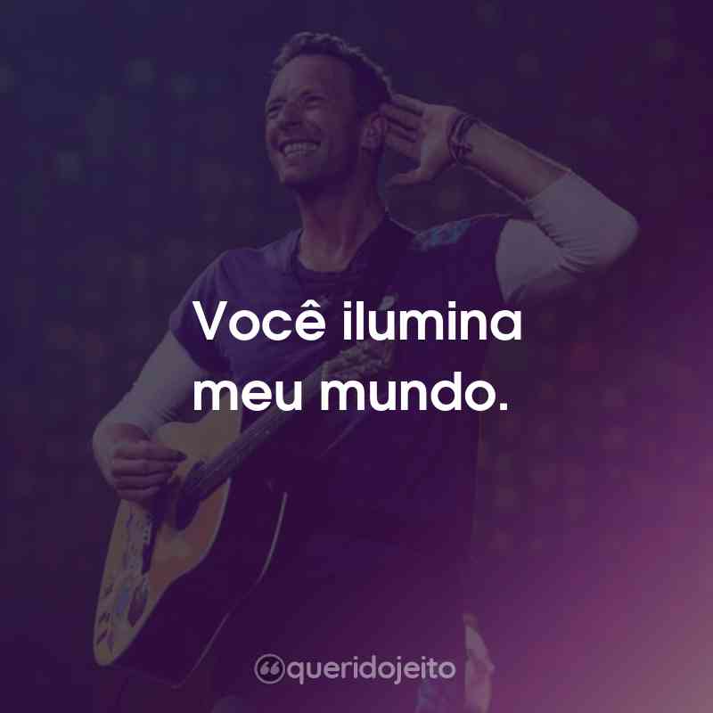 Frases do Coldplay: Você ilumina meu mundo.