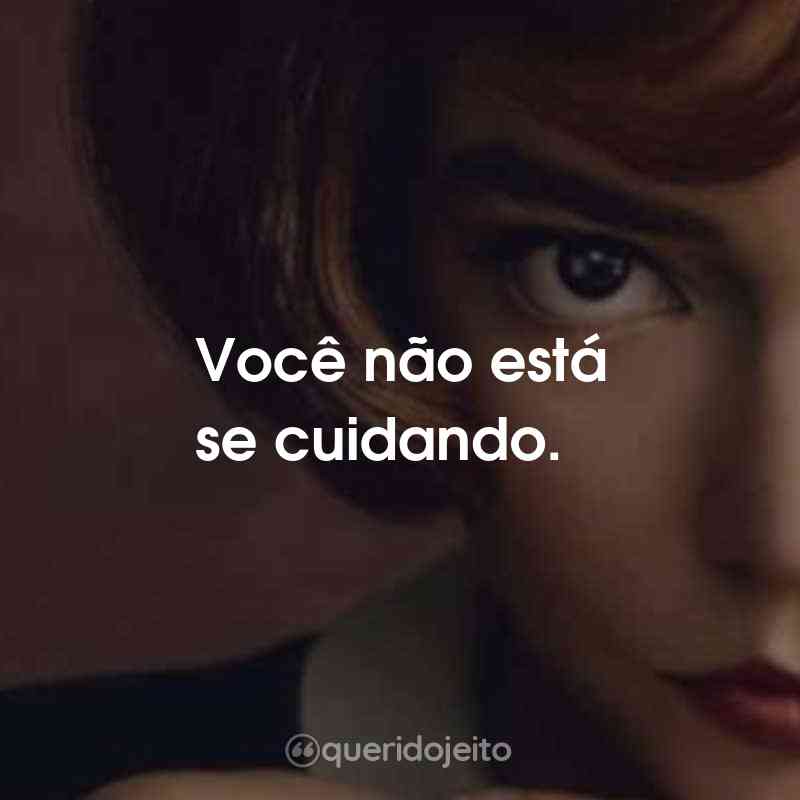 Frases da Série O Gambito da Rainha: Você não está se cuidando.