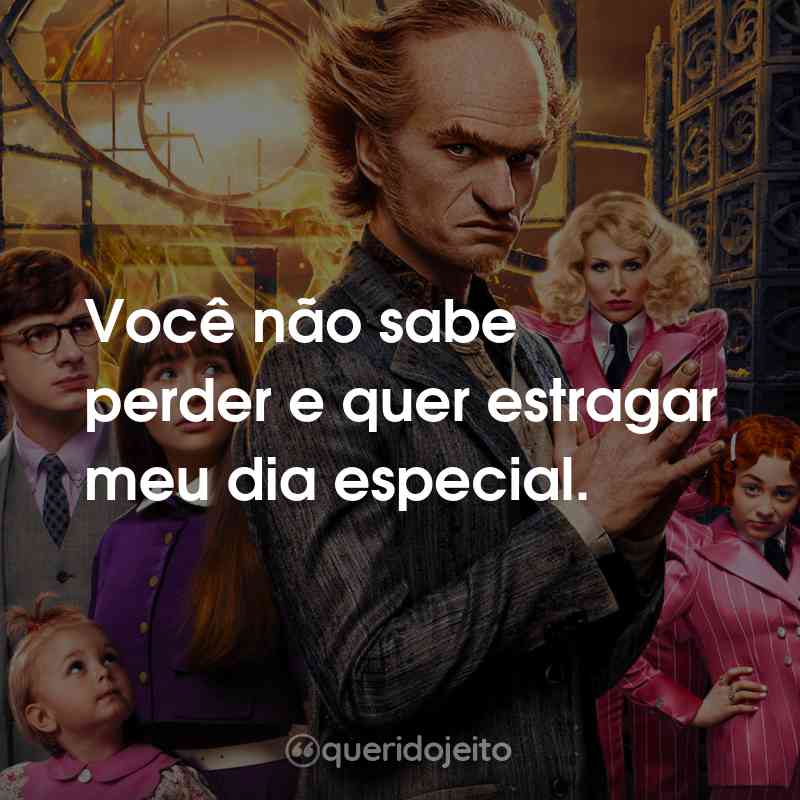 Lemony Snicket - Desventuras em Série Você não sabe perder e quer estragar meu dia especial.