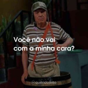 Você não vai com a minha cara?