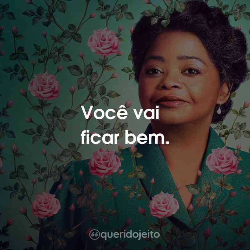 Frases da Série A Vida e a História de Madam C. J. Walker: Você vai ficar bem.