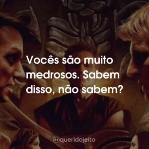 Vocês são muito medrosos. Sabem disso, não sabem?