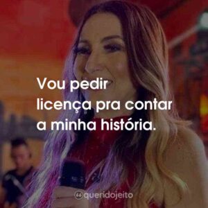 Vou pedir licença pra contar a minha história.