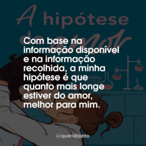 Com base na informação disponível e na informação recolhida, a minha hipótese é que quanto mais longe estiver do amor, melhor para mim.