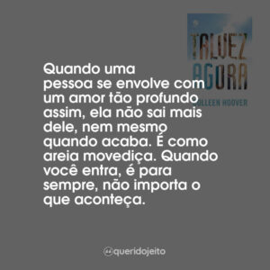 Quando uma pessoa se envolve com um amor tão profundo assim, ela não sai mais dele, nem mesmo quando acaba. É como areia movediça. Quando você entra, é para sempre, não importa o que aconteça.