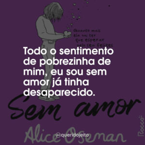 Todo o sentimento de pobrezinha de mim, eu sou sem amor já tinha desaparecido.
