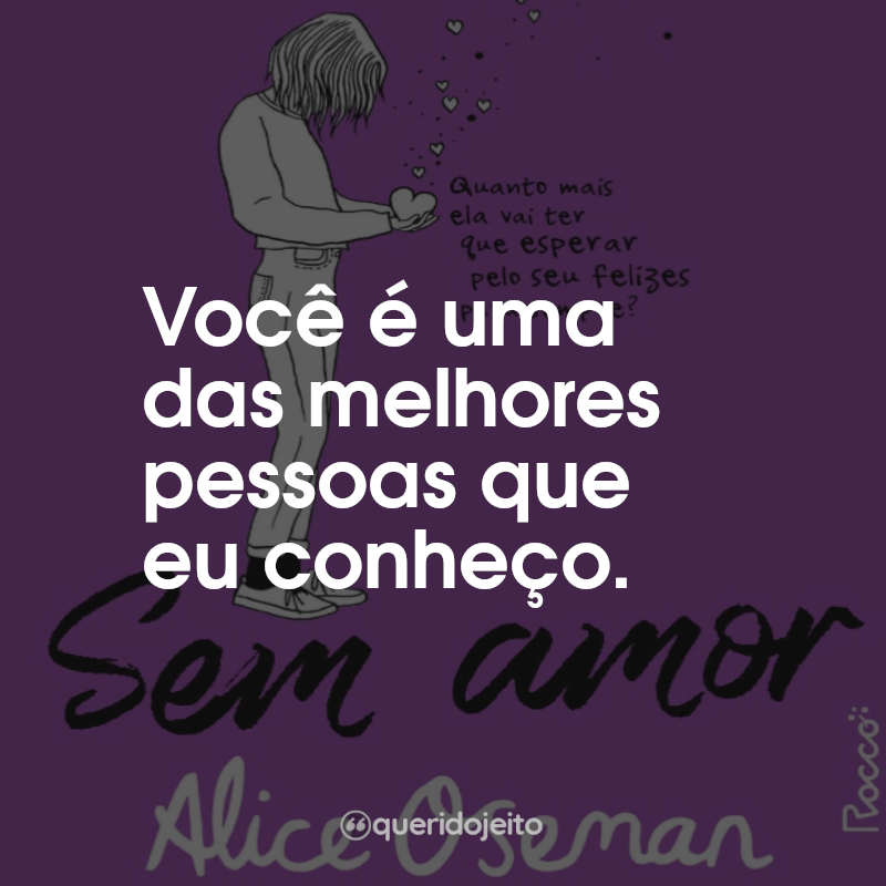 Frases do Livro Sem Amor: Você é uma das melhores pessoas que eu conheço.