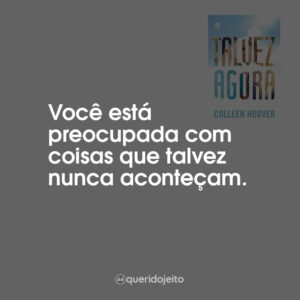 Você está preocupada com coisas que talvez nunca aconteçam.