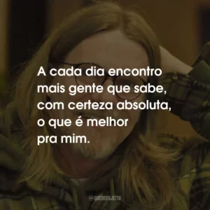 A cada dia encontro mais gente que sabe, com certeza absoluta, o que é melhor pra mim.