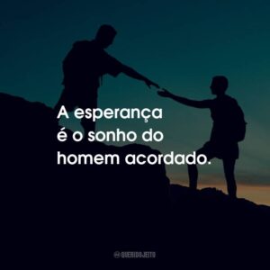 A esperança é o sonho do homem acordado.
