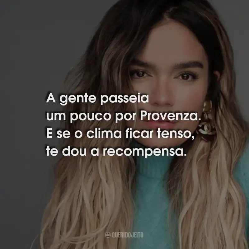 Frases de Karol G: A gente passeia um pouco por Provenza. E se o clima ficar tenso, te dou a recompensa.