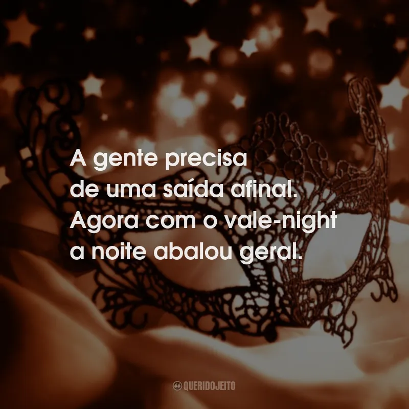 Frases de Carnaval: A gente precisa de uma saída afinal. Agora com o vale-night a noite abalou geral.