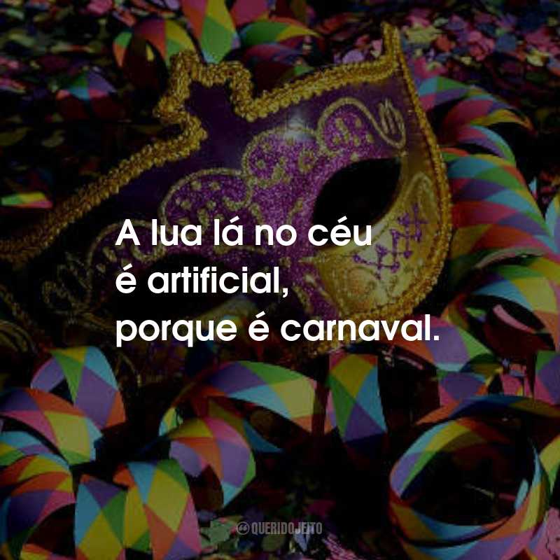 Frases de Marchinhas de Carnaval: A lua lá no céu é artificial, porque é carnaval.