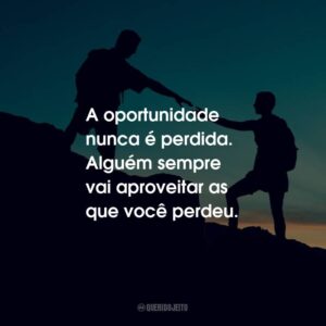 A oportunidade nunca é perdida. Alguém sempre vai aproveitar as que você perdeu.