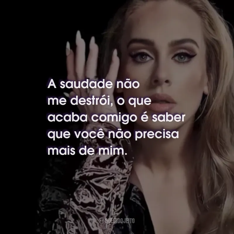 Frases da Adele: A saudade não me destrói, o que acaba comigo é saber que você não precisa mais de mim.