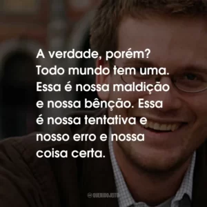 A verdade, porém? Todo mundo tem uma. Essa é nossa maldição e nossa bênção. Essa é nossa tentativa e nosso erro e nossa coisa certa.
