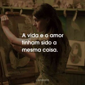 A vida e o amor tinham sido a mesma coisa.