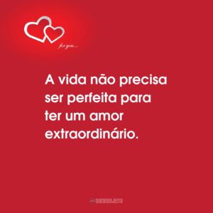 A vida não precisa ser perfeita para ter um amor extraordinário.