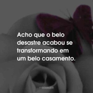 Acho que o belo desastre acabou se transformando em um belo casamento.