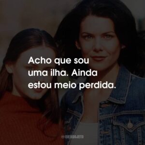 Acho que sou uma ilha. Ainda estou meio perdida.