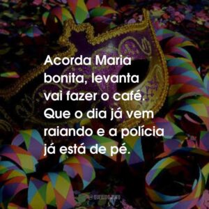 Acorda Maria bonita, levanta vai fazer o café. Que o dia já vem raiando e a polícia já está de pé.