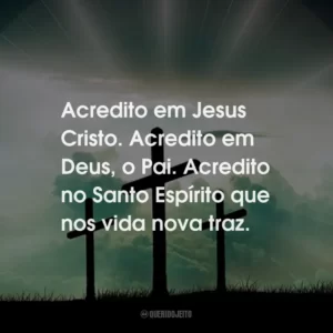 Acredito em Jesus Cristo. Acredito em Deus, o Pai. Acredito no Santo Espírito que nos vida nova traz.