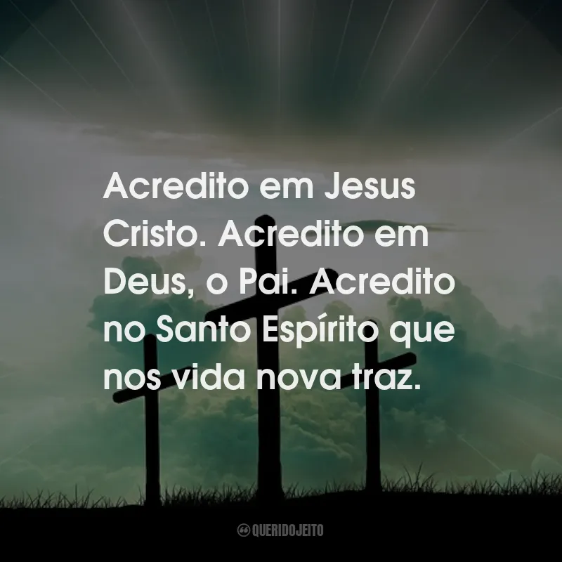 Frases de Deus: Acredito em Jesus Cristo. Acredito em Deus, o Pai. Acredito no Santo Espírito que nos vida nova traz.