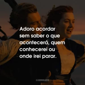 Adoro acordar sem saber o que acontecerá, quem conhecerei ou onde irei parar.
