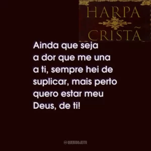 Ainda que seja a dor que me una a ti, sempre hei de suplicar, mais perto quero estar meu Deus, de ti!