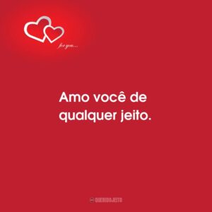 Amo você de qualquer jeito.