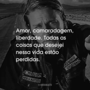 Amor, camaradagem, liberdade. Todas as coisas que desejei nessa vida estão perdidas.