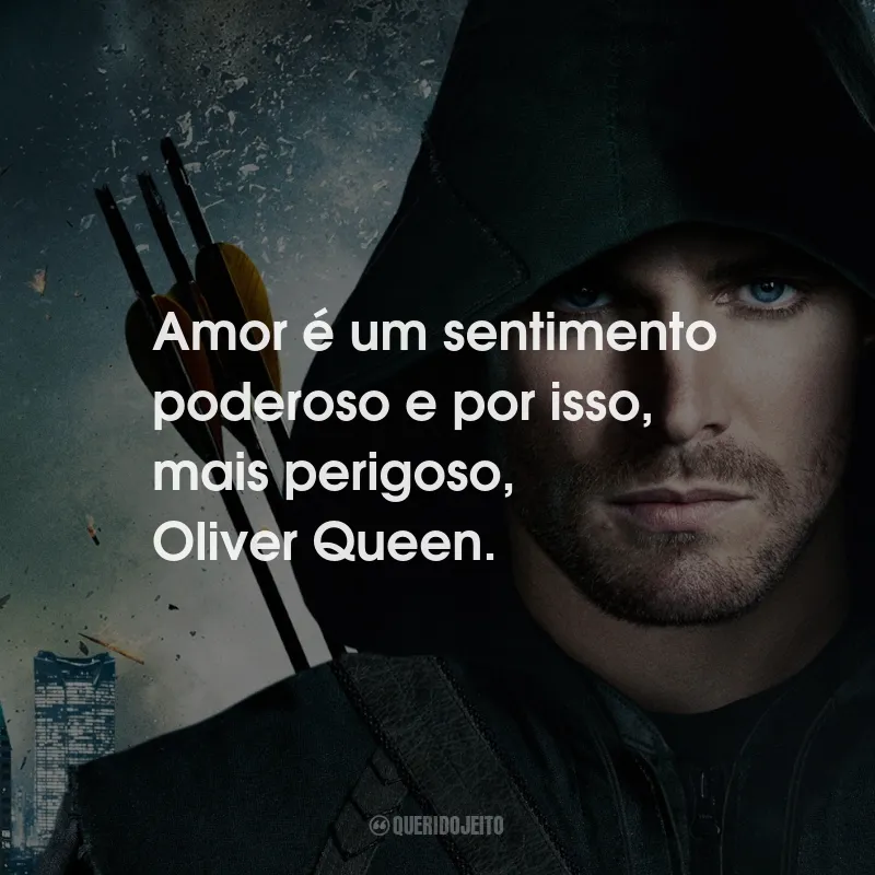 Frases da Série Arrow: Amor é um sentimento poderoso e por isso, mais perigoso, Oliver Queen.