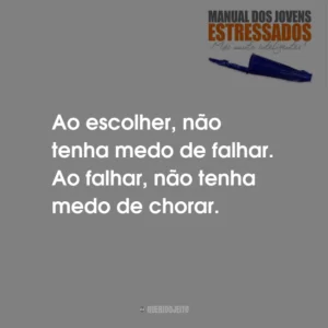 Ao escolher, não tenha medo de falhar. Ao falhar, não tenha medo de chorar.
