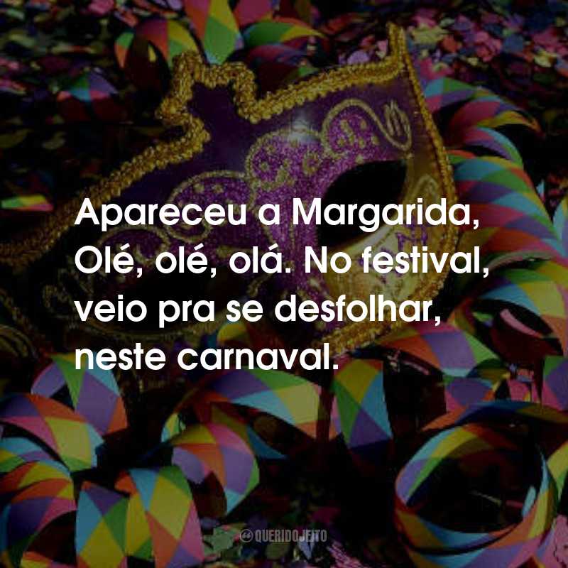 Frases de Marchinhas de Carnaval: Apareceu a Margarida, Olé, olé, olá. No festival, veio pra se desfolhar, neste carnaval.