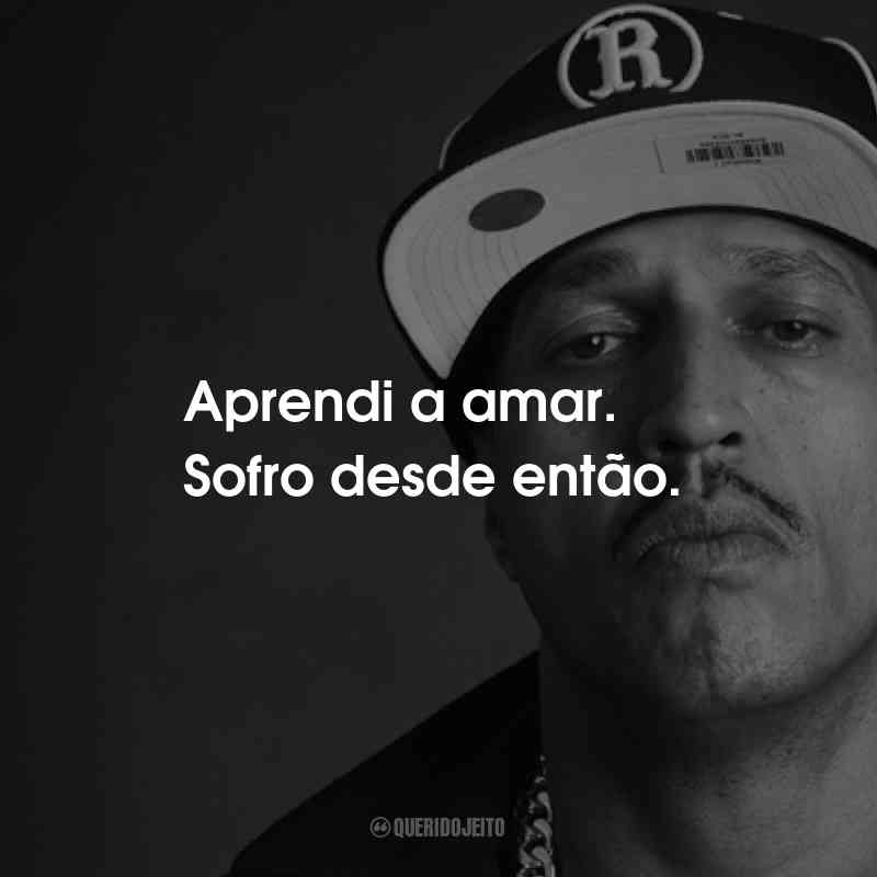 Frases do Mano Brown: Aprendi a amar. Sofro desde então.