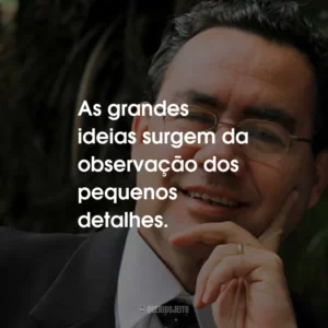 As grandes ideias surgem da observação dos pequenos detalhes.