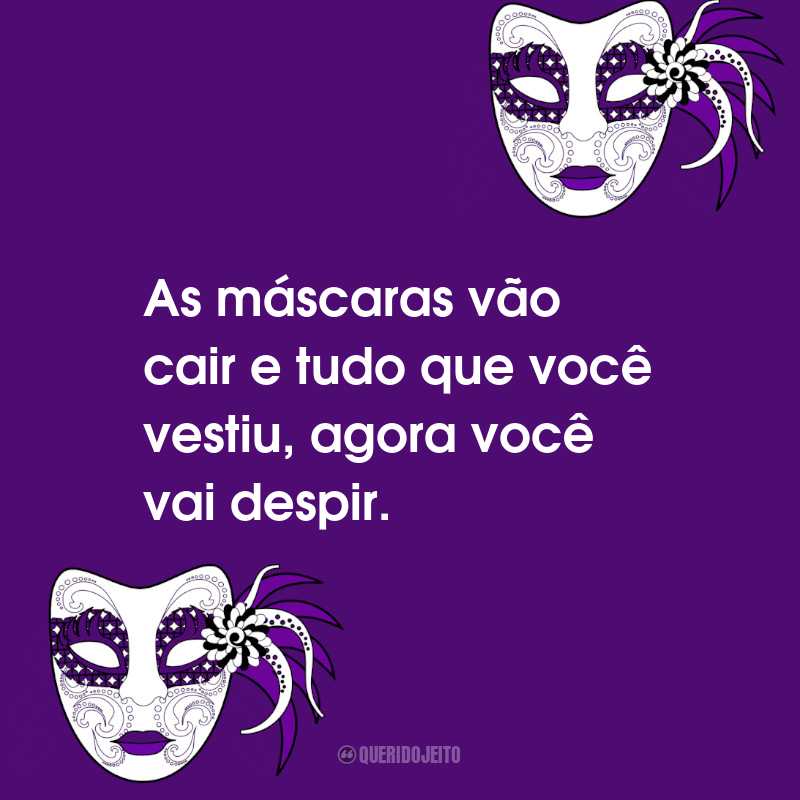 Frases de Folia de Carnaval: As máscaras vão cair e tudo que você vestiu, agora você vai despir.