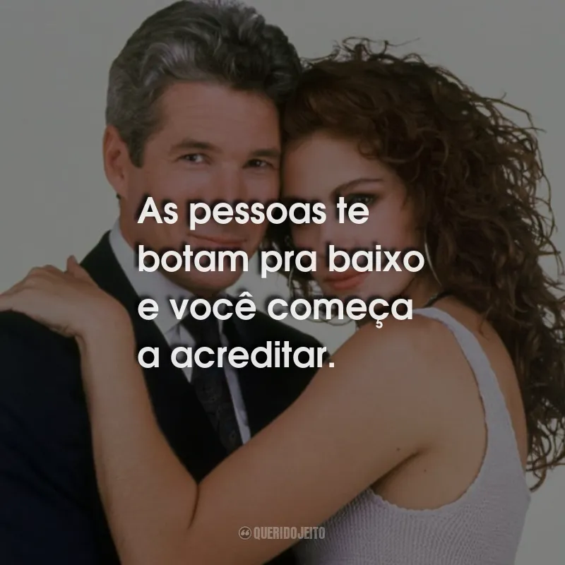 Frases do Filme Uma Linda Mulher: As pessoas te botam pra baixo e você começa a acreditar.