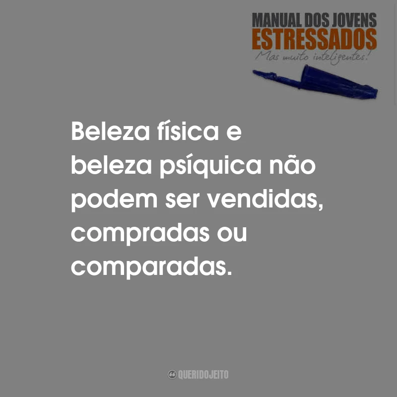 Frases do Livro Manual Para Jovens Estressados, Mas Muito Inteligentes: Beleza física e beleza psíquica não podem ser vendidas, compradas ou comparadas.