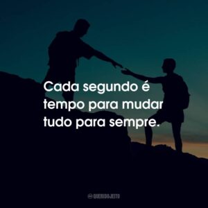 Cada segundo é tempo para mudar tudo para sempre.