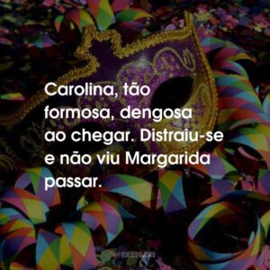 Carolina, tão formosa, dengosa ao chegar. Distraiu-se e não viu Margarida passar.