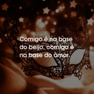 Comigo é na base do beijo, comigo é na base do amor.