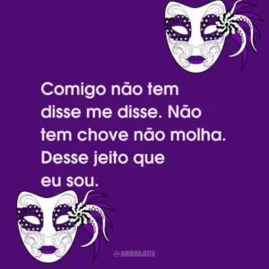 Comigo não tem disse me disse. Não tem chove não molha. Desse jeito que eu sou.