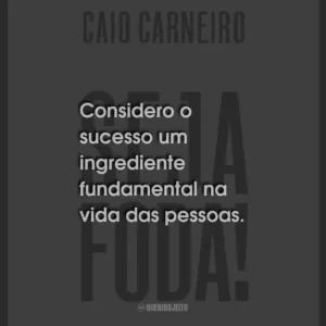 Considero o sucesso um ingrediente fundamental na vida das pessoas.
