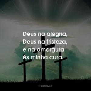 Deus na alegria, Deus na tristeza, e na amargura és minha cura.