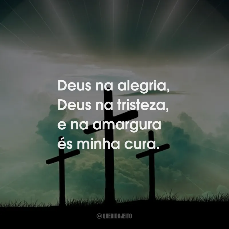 Frases de Deus: Deus na alegria, Deus na tristeza, e na amargura és minha cura.