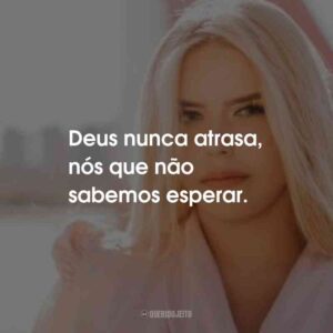Deus nunca atrasa, nós que não sabemos esperar.